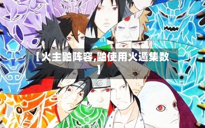 【火主鼬阵容,鼬使用火遁集数】