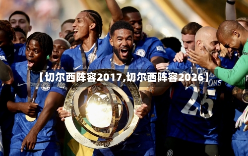 【切尔西阵容2017,切尔西阵容2026】