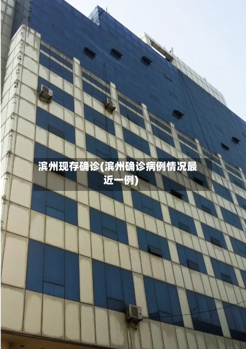 滨州现存确诊(滨州确诊病例情况最近一例)