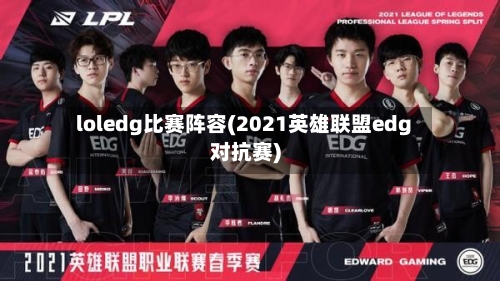 loledg比赛阵容(2021英雄联盟edg对抗赛)