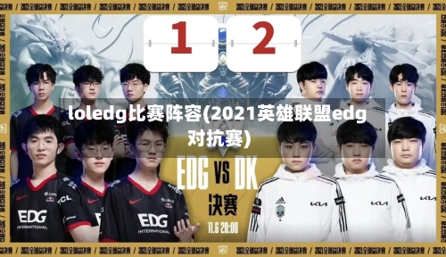 loledg比赛阵容(2021英雄联盟edg对抗赛)