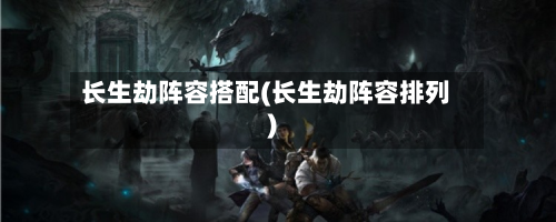 长生劫阵容搭配(长生劫阵容排列)