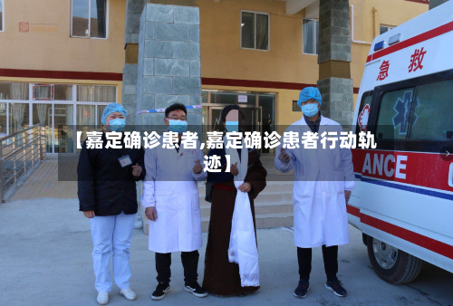 【嘉定确诊患者,嘉定确诊患者行动轨迹】