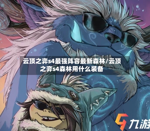 云顶之弈s4最强阵容最新森林/云顶之弈s4森林用什么装备