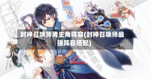 封神召唤师男主角阵容(封神召唤师最强阵容搭配)