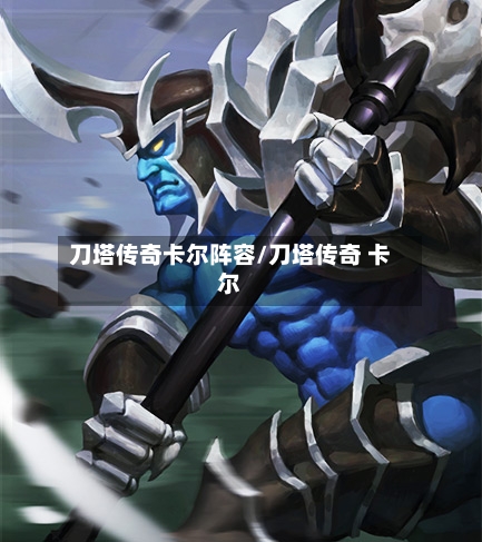刀塔传奇卡尔阵容/刀塔传奇 卡尔