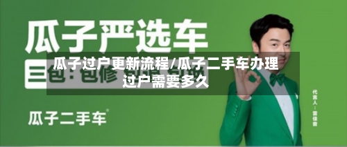 瓜子过户更新流程/瓜子二手车办理过户需要多久