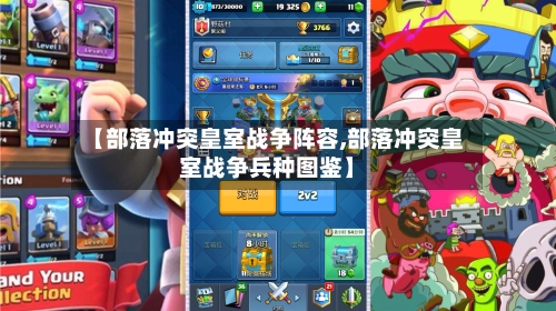 【部落冲突皇室战争阵容,部落冲突皇室战争兵种图鉴】