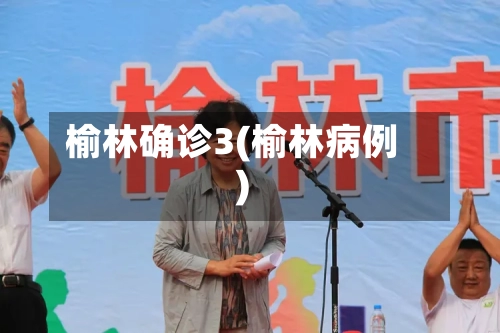 榆林确诊3(榆林病例)