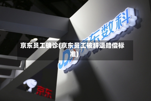 京东员工确诊(京东员工被辞退赔偿标准)