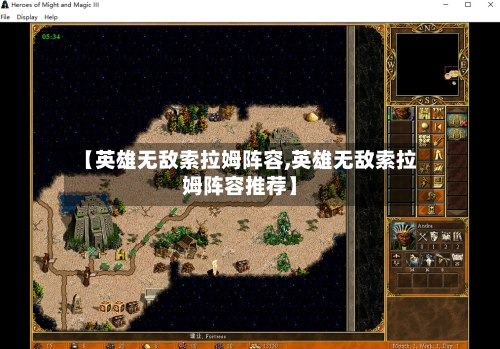 【英雄无敌索拉姆阵容,英雄无敌索拉姆阵容推荐】