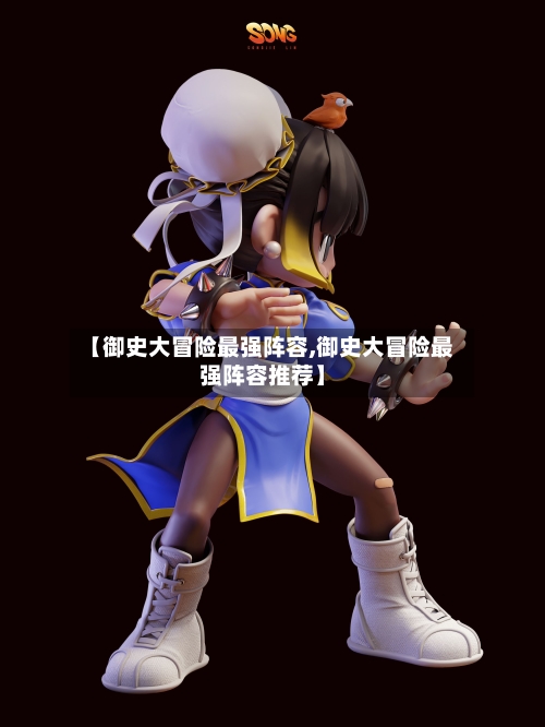 【御史大冒险最强阵容,御史大冒险最强阵容推荐】