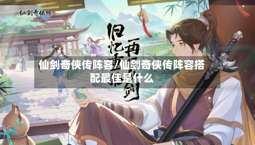 仙剑奇侠传阵容/仙剑奇侠传阵容搭配最佳是什么