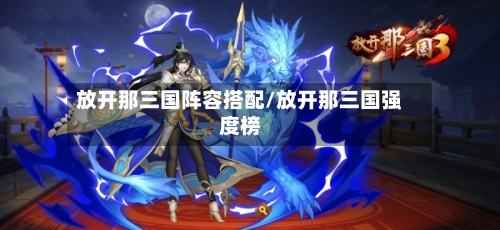 放开那三国阵容搭配/放开那三国强度榜