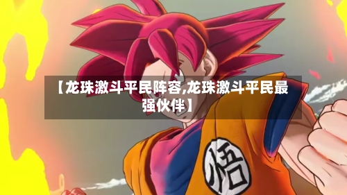 【龙珠激斗平民阵容,龙珠激斗平民最强伙伴】