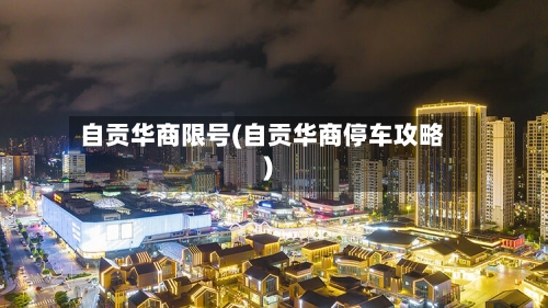 自贡华商限号(自贡华商停车攻略)