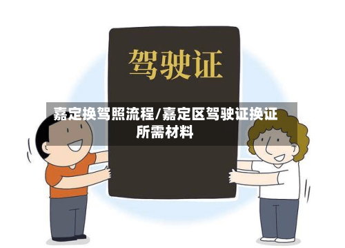 嘉定换驾照流程/嘉定区驾驶证换证所需材料