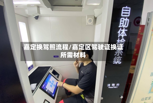 嘉定换驾照流程/嘉定区驾驶证换证所需材料