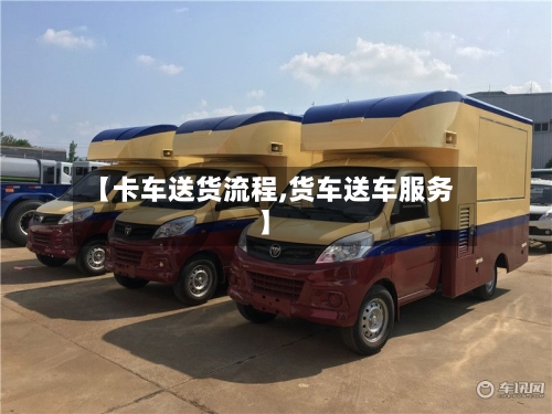 【卡车送货流程,货车送车服务】