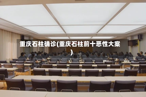 重庆石柱确诊(重庆石柱前十恶性大案)