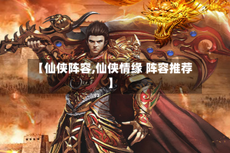 【仙侠阵容,仙侠情缘 阵容推荐】