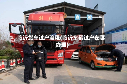 临沂货车过户流程(临沂车辆过户在哪办理)
