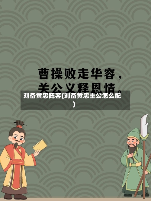 刘备黄忠阵容(刘备黄忠主公怎么配)