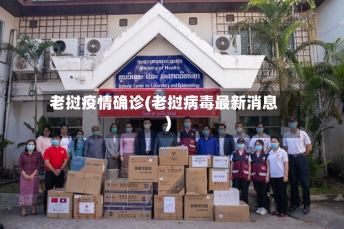 老挝疫情确诊(老挝病毒最新消息)