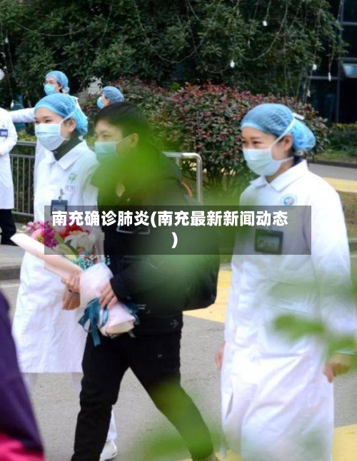 南充确诊肺炎(南充最新新闻动态)