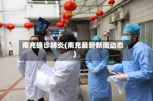 南充确诊肺炎(南充最新新闻动态)