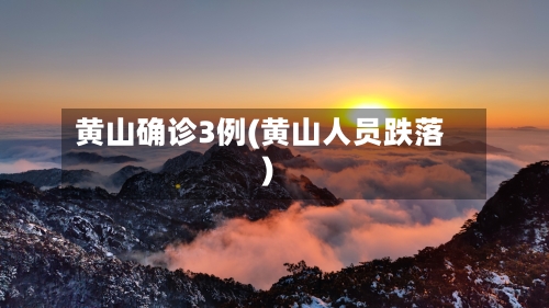 黄山确诊3例(黄山人员跌落)