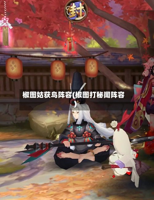椒图姑获鸟阵容(椒图打秘闻阵容)